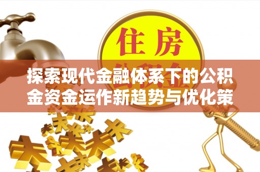 火炬探索现代金融体系下的公积金资金运作新趋势与优化策略