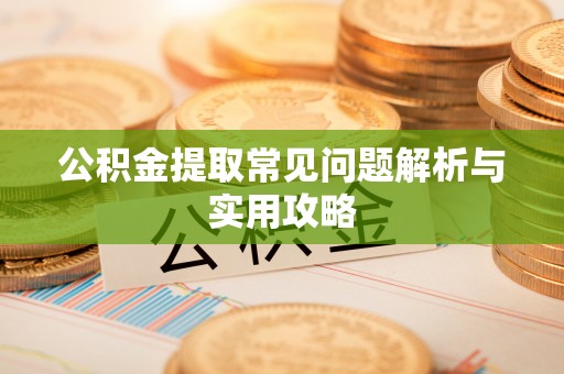 火炬公积金提取常见问题解析与实用攻略