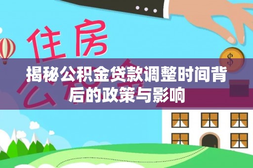 火炬揭秘公积金贷款调整时间背后的政策与影响
