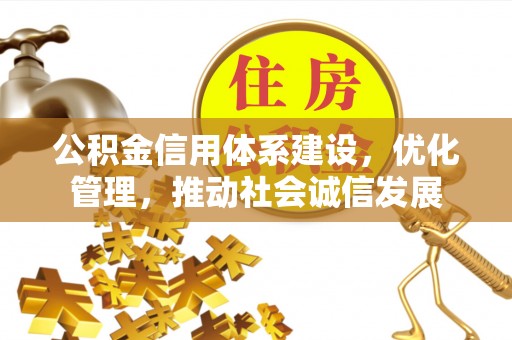 火炬公积金信用体系建设，优化管理，推动社会诚信发展