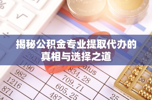火炬揭秘公积金专业提取代办的真相与选择之道