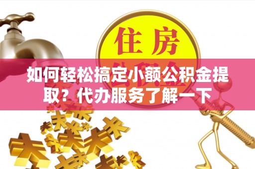 火炬如何轻松搞定小额公积金提取？代办服务了解一下