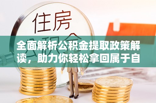 火炬全面解析公积金提取政策解读，助力你轻松拿回属于自己的钱