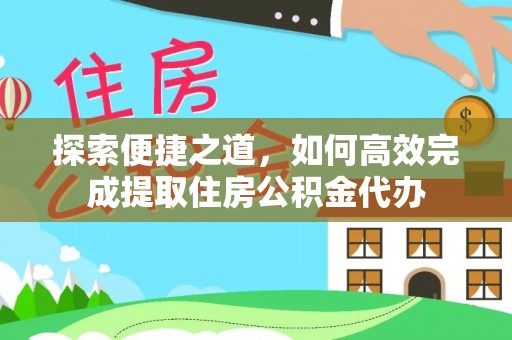 火炬探索便捷之道，如何高效完成提取住房公积金代办