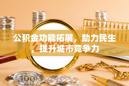 火炬公积金功能拓展，助力民生，提升城市竞争力