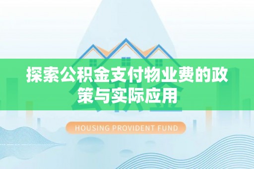 火炬探索公积金支付物业费的政策与实际应用