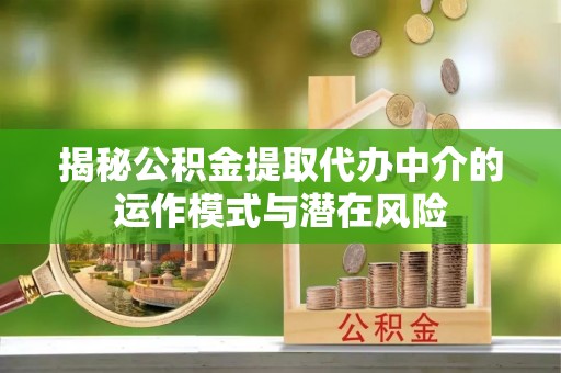 火炬揭秘公积金提取代办中介的运作模式与潜在风险