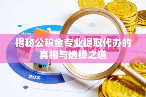 火炬揭秘公积金专业提取代办的真相与选择之道