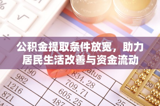 火炬公积金提取条件放宽，助力居民生活改善与资金流动