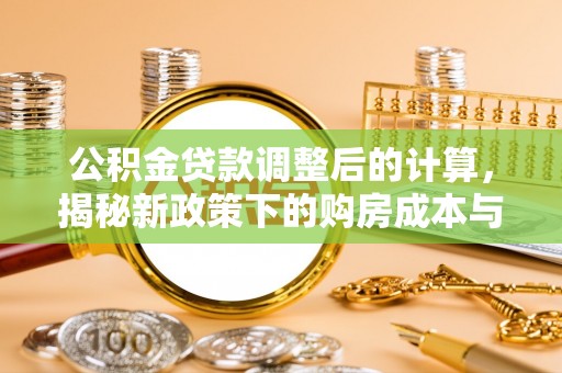 火炬公积金贷款调整后的计算，揭秘新政策下的购房成本与规划策略