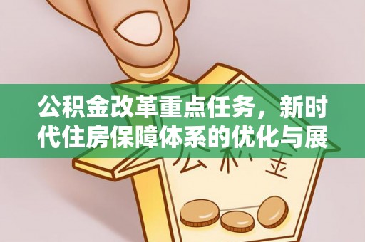 火炬公积金改革重点任务，新时代住房保障体系的优化与展望