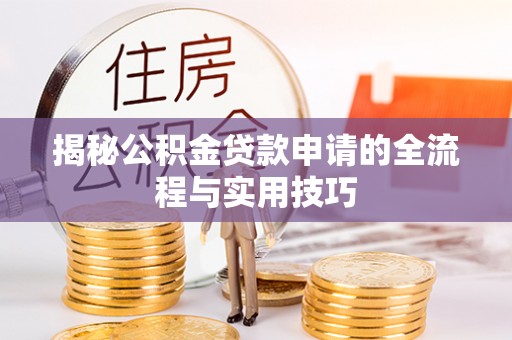 火炬揭秘公积金贷款申请的全流程与实用技巧