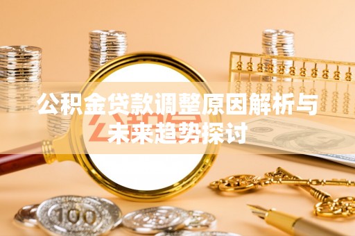 火炬公积金贷款调整原因解析与未来趋势探讨