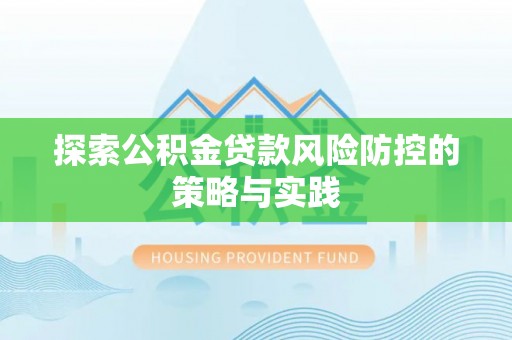 火炬探索公积金贷款风险防控的策略与实践