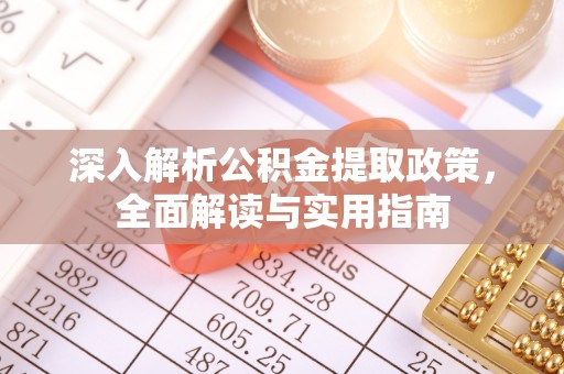 火炬深入解析公积金提取政策，全面解读与实用指南
