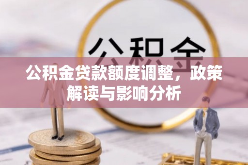 火炬公积金贷款额度调整，政策解读与影响分析