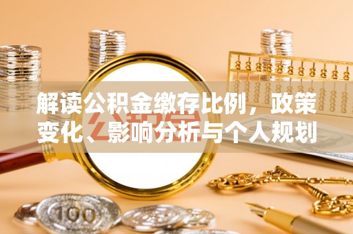 火炬解读公积金缴存比例，政策变化、影响分析与个人规划