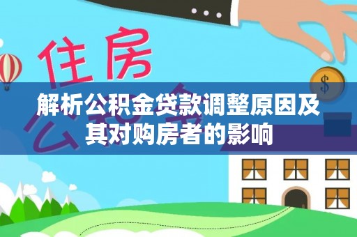 火炬解析公积金贷款调整原因及其对购房者的影响
