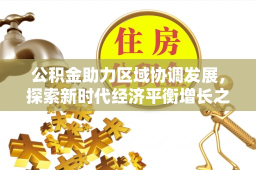 火炬公积金助力区域协调发展，探索新时代经济平衡增长之道