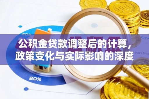 火炬公积金贷款调整后的计算，政策变化与实际影响的深度解析