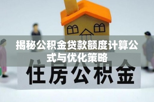 火炬揭秘公积金贷款额度计算公式与优化策略