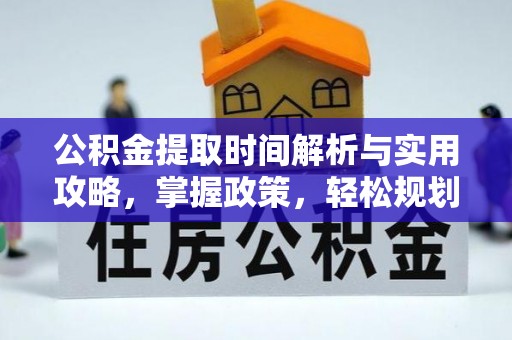 火炬公积金提取时间解析与实用攻略，掌握政策，轻松规划未来