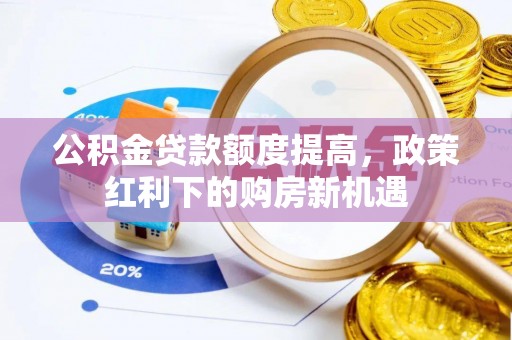 火炬公积金贷款额度提高，政策红利下的购房新机遇