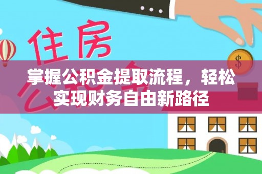 火炬掌握公积金提取流程，轻松实现财务自由新路径