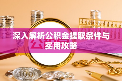 火炬深入解析公积金提取条件与实用攻略
