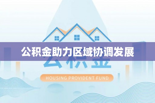 火炬公积金助力区域协调发展