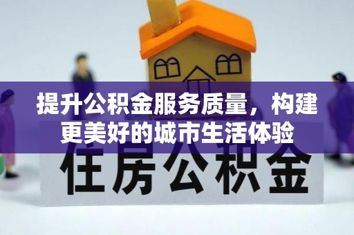 火炬提升公积金服务质量，构建更美好的城市生活体验