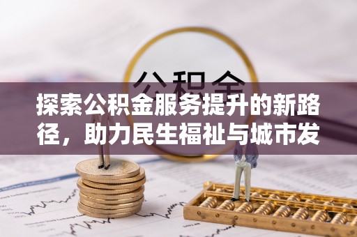 火炬探索公积金服务提升的新路径，助力民生福祉与城市发展