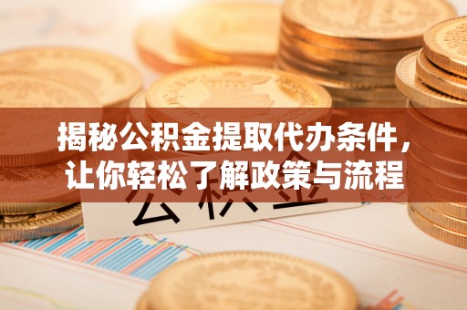 火炬揭秘公积金提取代办条件，让你轻松了解政策与流程
