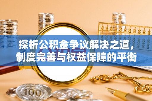 火炬探析公积金争议解决之道，制度完善与权益保障的平衡点