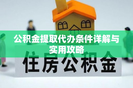火炬公积金提取代办条件详解与实用攻略