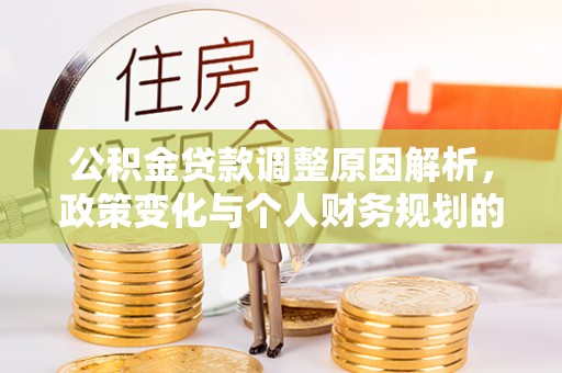 火炬公积金贷款调整原因解析，政策变化与个人财务规划的影响