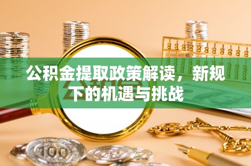 火炬公积金提取政策解读，新规下的机遇与挑战