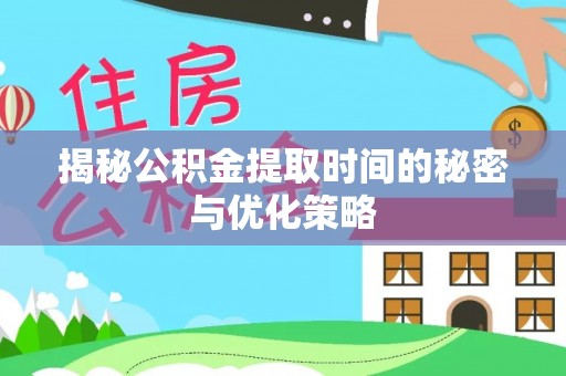 火炬揭秘公积金提取时间的秘密与优化策略