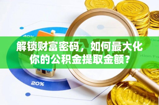 火炬解锁财富密码，如何最大化你的公积金提取金额？
