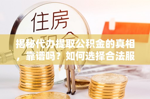 火炬揭秘代办提取公积金的真相，靠谱吗？如何选择合法服务？