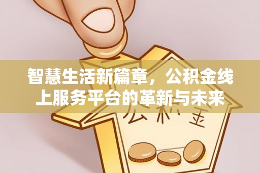 火炬智慧生活新篇章，公积金线上服务平台的革新与未来