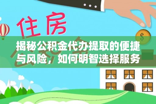 火炬揭秘公积金代办提取的便捷与风险，如何明智选择服务？