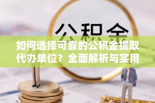 火炬如何选择可靠的公积金提取代办单位？全面解析与实用指南