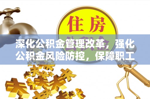 火炬深化公积金管理改革，强化公积金风险防控，保障职工权益