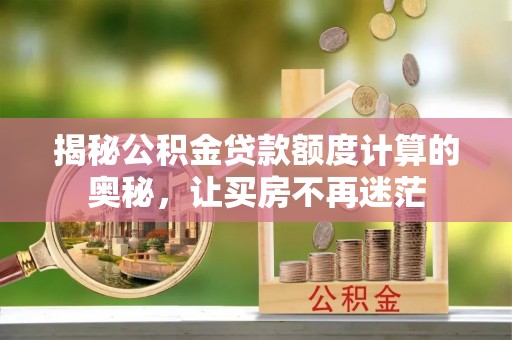 火炬揭秘公积金贷款额度计算的奥秘，让买房不再迷茫