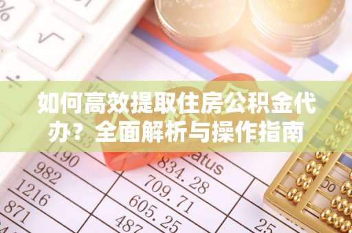 火炬如何高效提取住房公积金代办？全面解析与操作指南